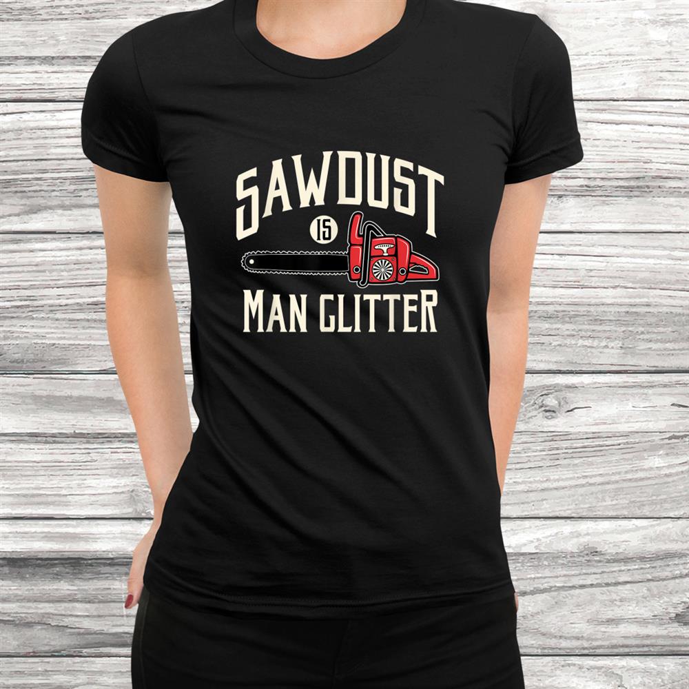 Sawdust Is Man Glitter Funny Chainsaw Lumberjack Shirt Sawdust Is Man Glitter Funny Chainsaw Lumberjack Shirt