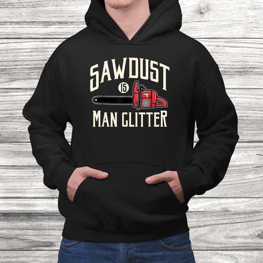 Sawdust Is Man Glitter Funny Chainsaw Lumberjack Shirt Sawdust Is Man Glitter Funny Chainsaw Lumberjack Shirt