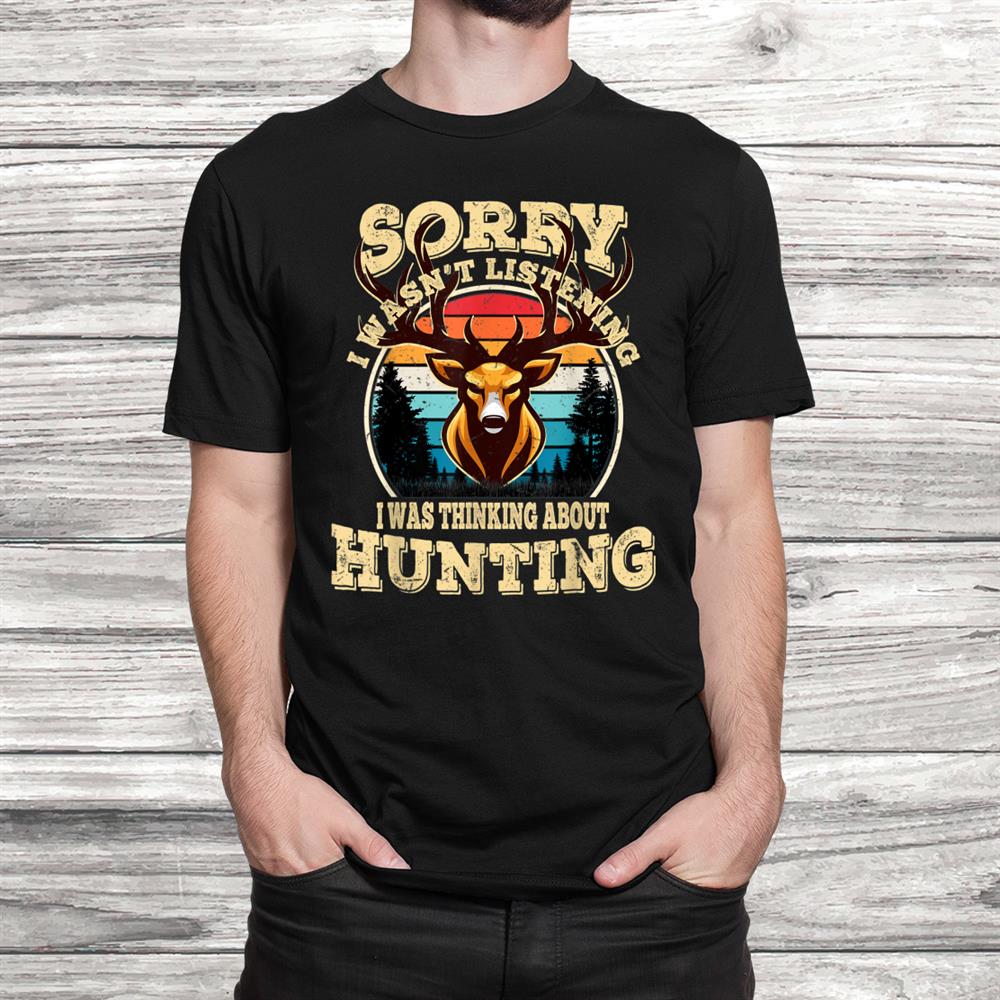 Mens Sorry I Wasnt Listening I Was Thinking About Hunting Shirt Mens Sorry I Wasnt Listening I Was Thinking About Hunting Shirt
