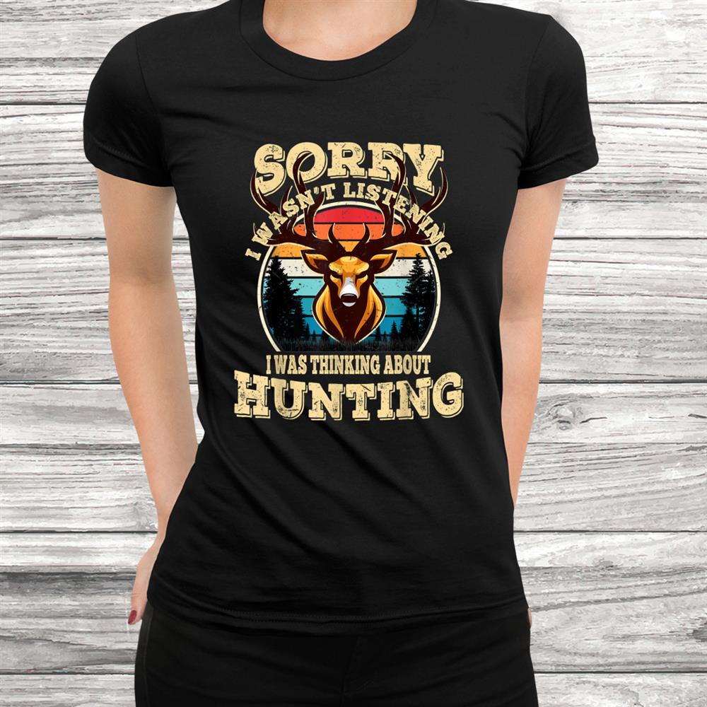 Mens Sorry I Wasnt Listening I Was Thinking About Hunting Shirt Mens Sorry I Wasnt Listening I Was Thinking About Hunting Shirt