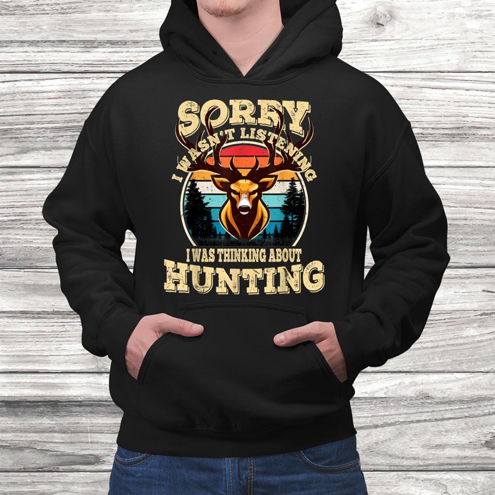 Mens Sorry I Wasnt Listening I Was Thinking About Hunting Shirt Mens Sorry I Wasnt Listening I Was Thinking About Hunting Shirt