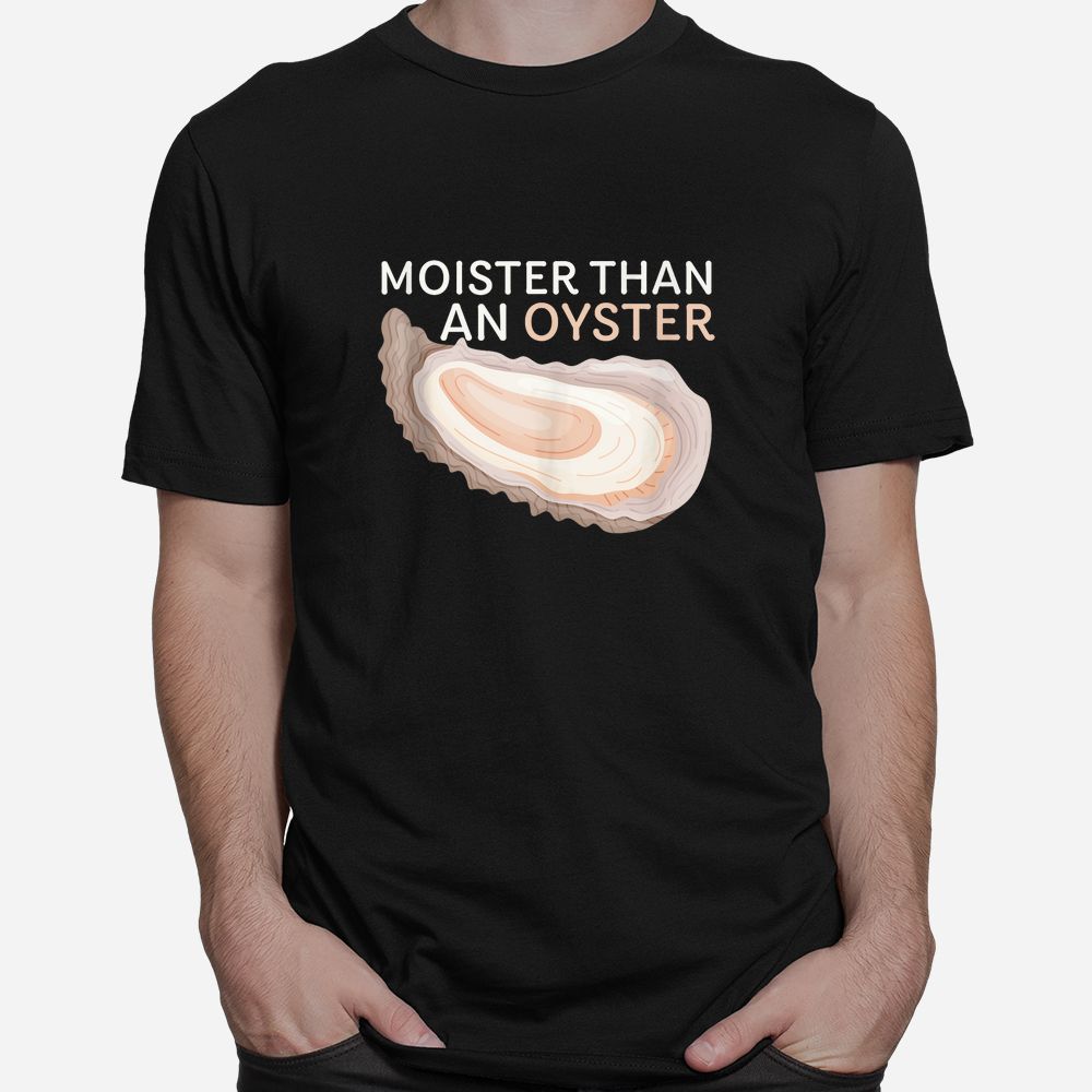 Moister Than An Oyster Funny Shellfish Shirt Moister Than An Oyster Funny Shellfish Shirt