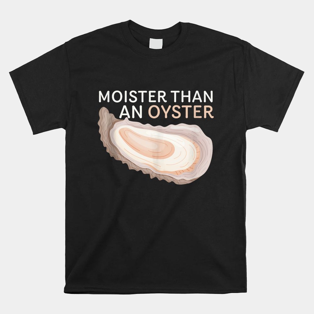 Moister Than An Oyster Funny Shellfish Shirt Moister Than An Oyster Funny Shellfish Shirt