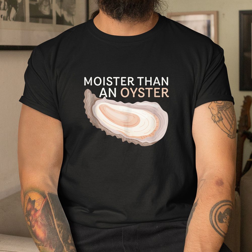 Moister Than An Oyster Funny Shellfish Shirt Moister Than An Oyster Funny Shellfish Shirt
