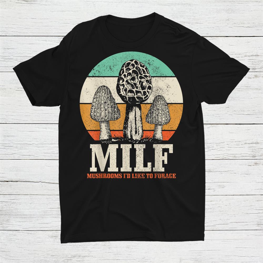 Morel Mushroom Hunting M.i.l.f. Mushrooms Id Like To Forage Shirt Morel Mushroom Hunting M.i.l.f. Mushrooms Id Like To Forage Shirt