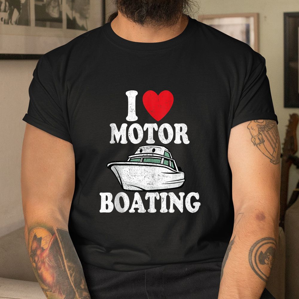 Motorboating Funny Captain Funny Boat I Love Motor Boating Shirt Motorboating Funny Captain Funny Boat I Love Motor Boating Shirt