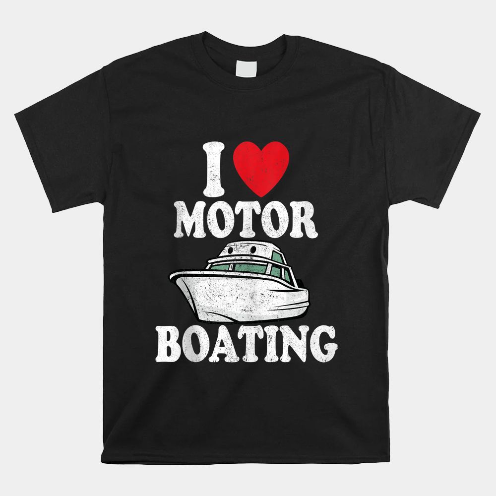 Motorboating Funny Captain Funny Boat I Love Motor Boating Shirt Motorboating Funny Captain Funny Boat I Love Motor Boating Shirt