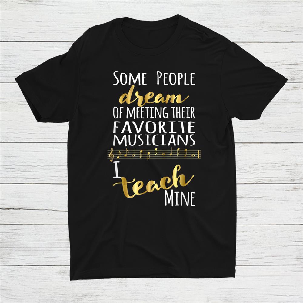 Music Teacher Some People Dream Musicians I Teach Mine Shirt Music Teacher Some People Dream Musicians I Teach Mine Shirt