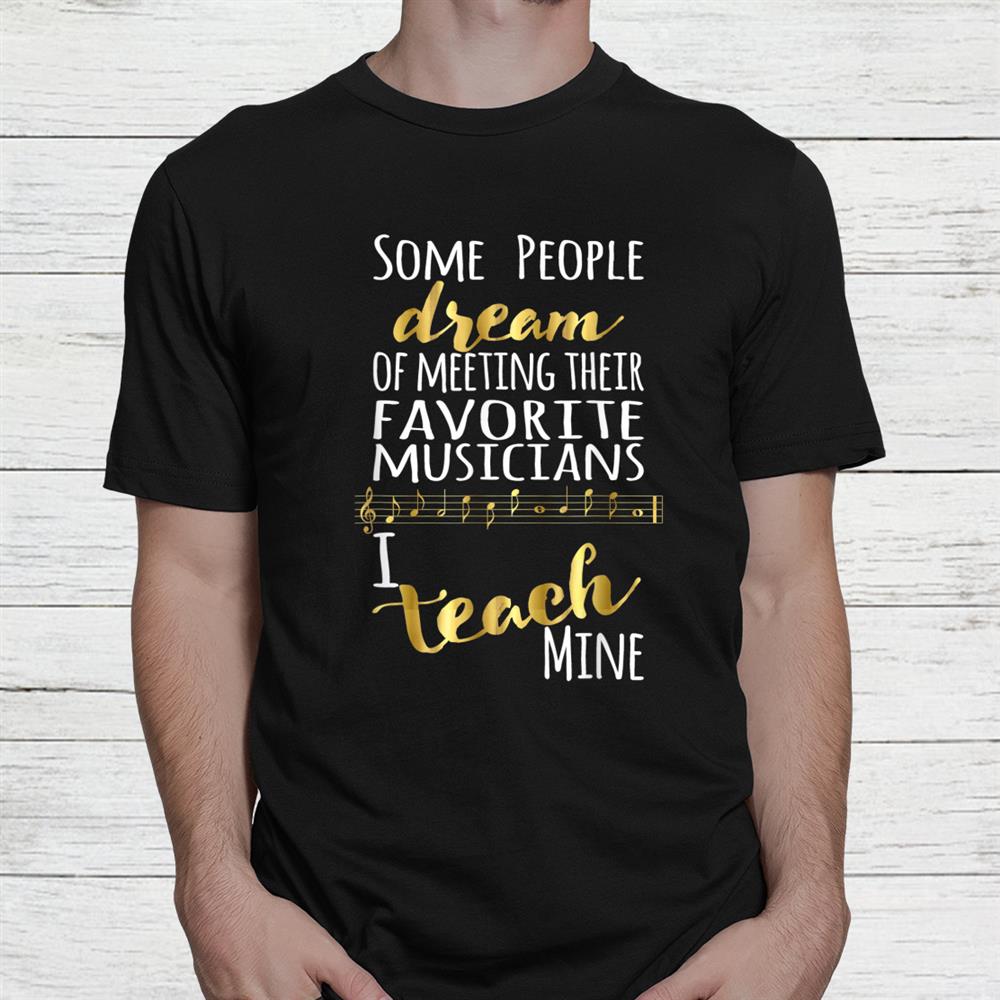 Music Teacher Some People Dream Musicians I Teach Mine Shirt Music Teacher Some People Dream Musicians I Teach Mine Shirt