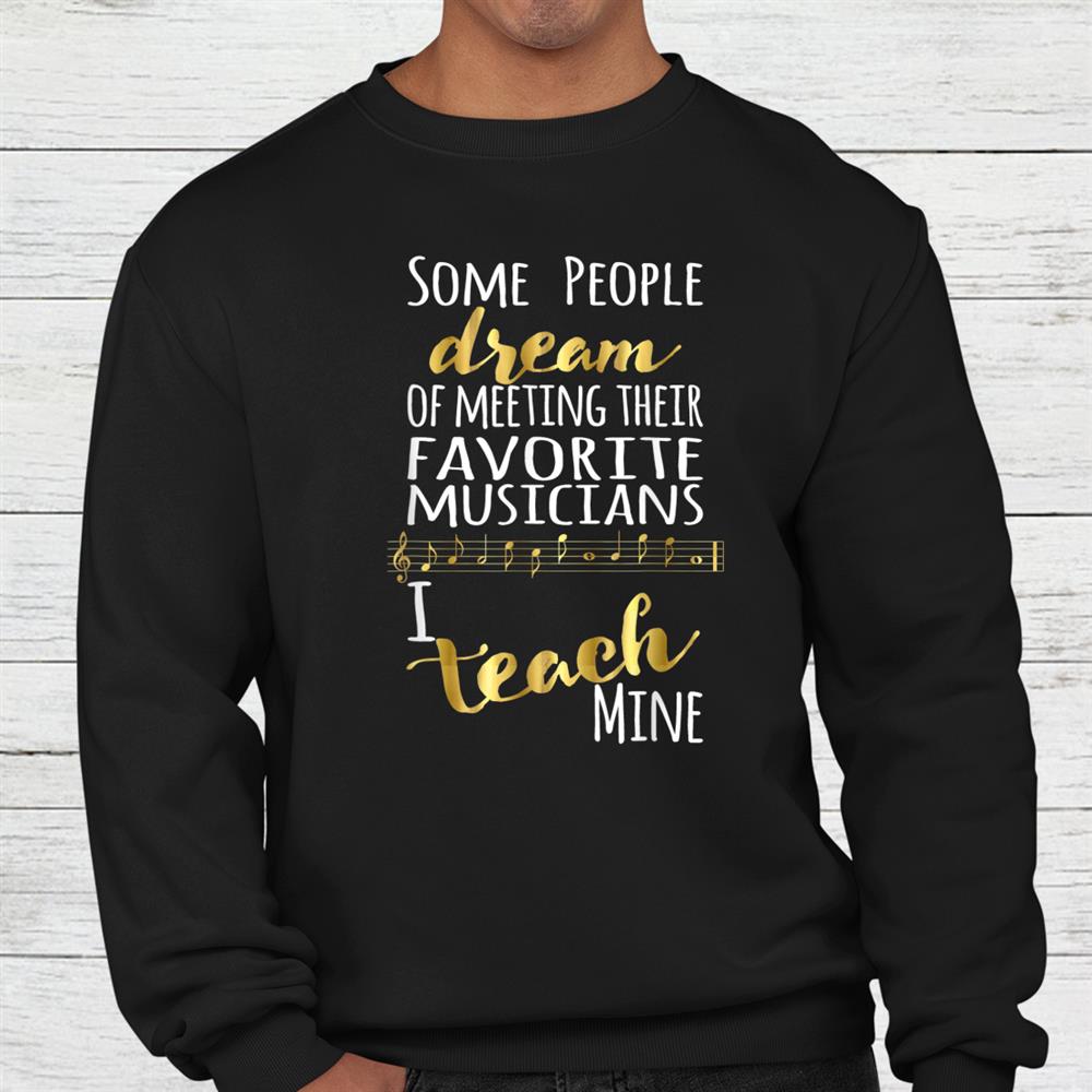 Music Teacher Some People Dream Musicians I Teach Mine Shirt Music Teacher Some People Dream Musicians I Teach Mine Shirt