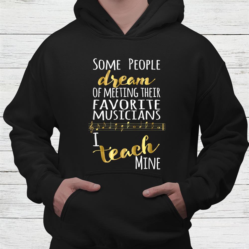Music Teacher Some People Dream Musicians I Teach Mine Shirt Music Teacher Some People Dream Musicians I Teach Mine Shirt