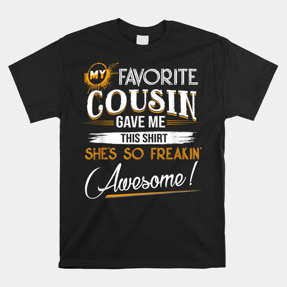 My Favorite Cousin Gave Me This Shirt Great Shirt My Favorite Cousin Gave Me This Shirt Great Shirt