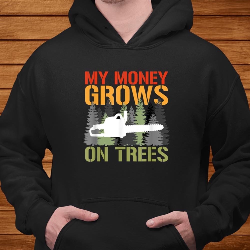 My Money Grows On Trees Arborist Logger Forestry Lumberjack Shirt My Money Grows On Trees Arborist Logger Forestry Lumberjack Shirt