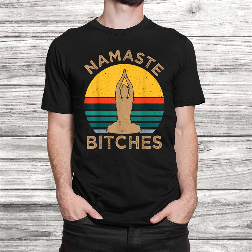 Namaste Bitches Yoga And Meditation Shirt Namaste Bitches Yoga And Meditation Shirt