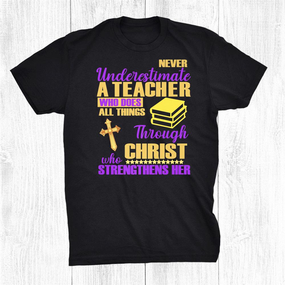 Never Underestimate A Teacher Does All Things Through Christ Shirt Never Underestimate A Teacher Does All Things Through Christ Shirt