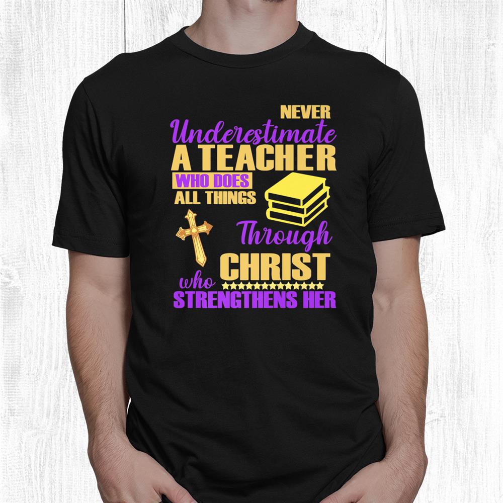 Never Underestimate A Teacher Does All Things Through Christ Shirt Never Underestimate A Teacher Does All Things Through Christ Shirt