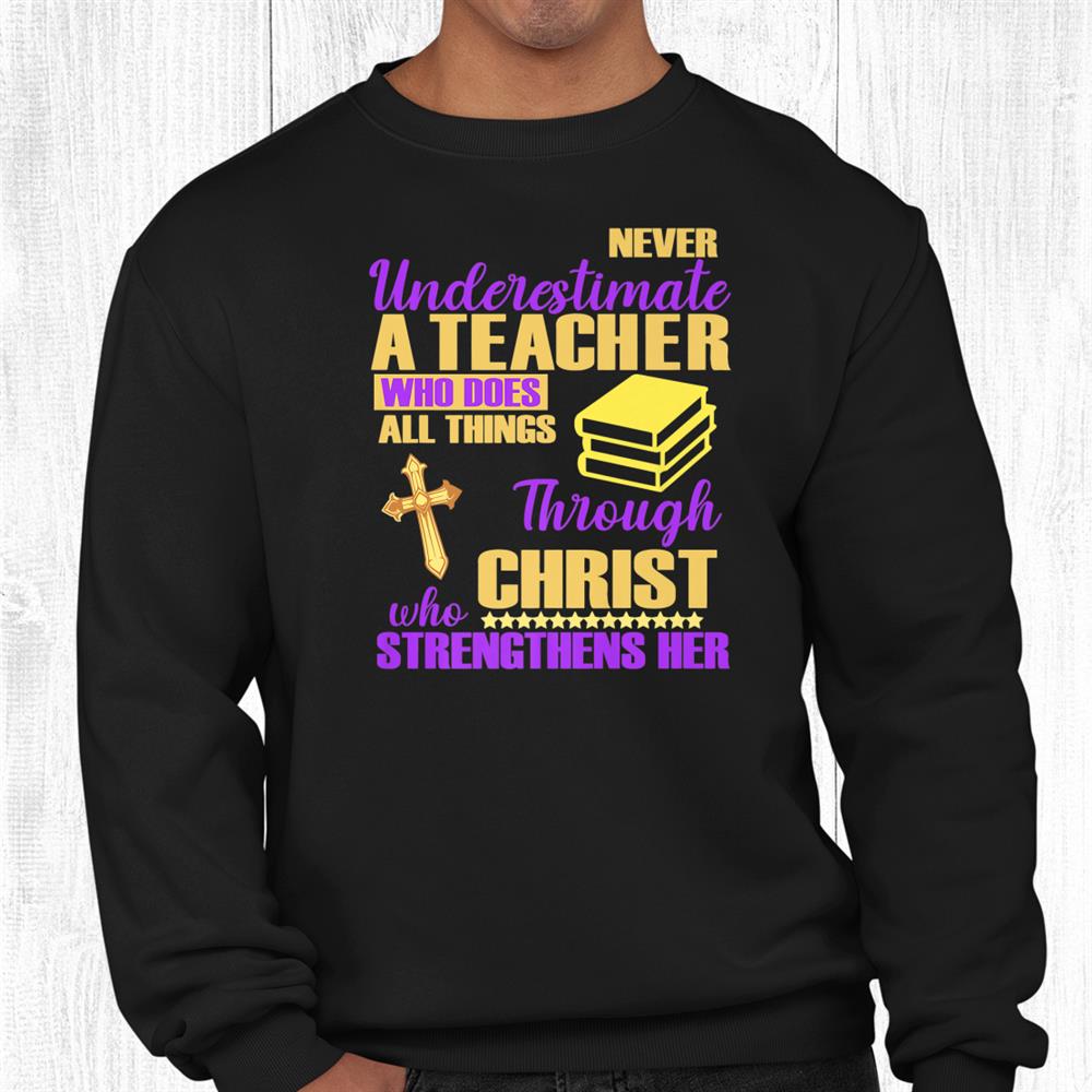 Never Underestimate A Teacher Does All Things Through Christ Shirt Never Underestimate A Teacher Does All Things Through Christ Shirt