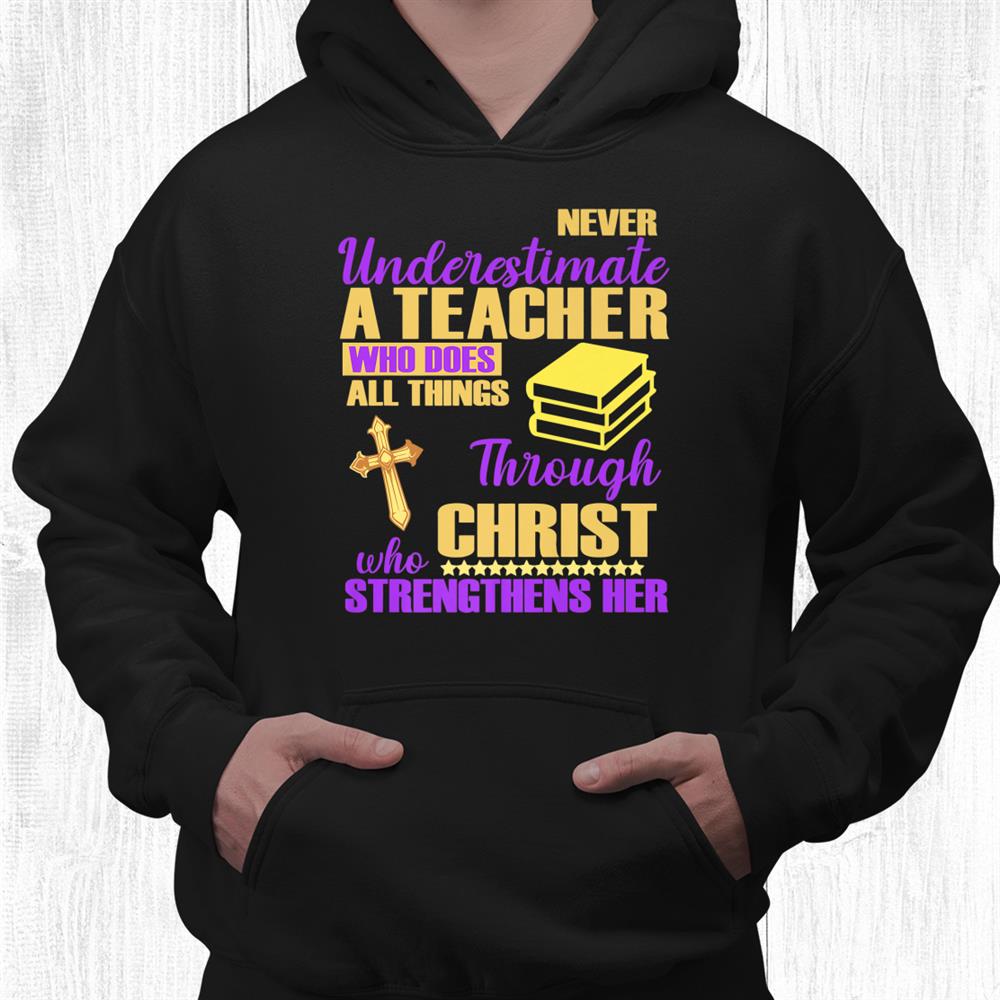 Never Underestimate A Teacher Does All Things Through Christ Shirt Never Underestimate A Teacher Does All Things Through Christ Shirt