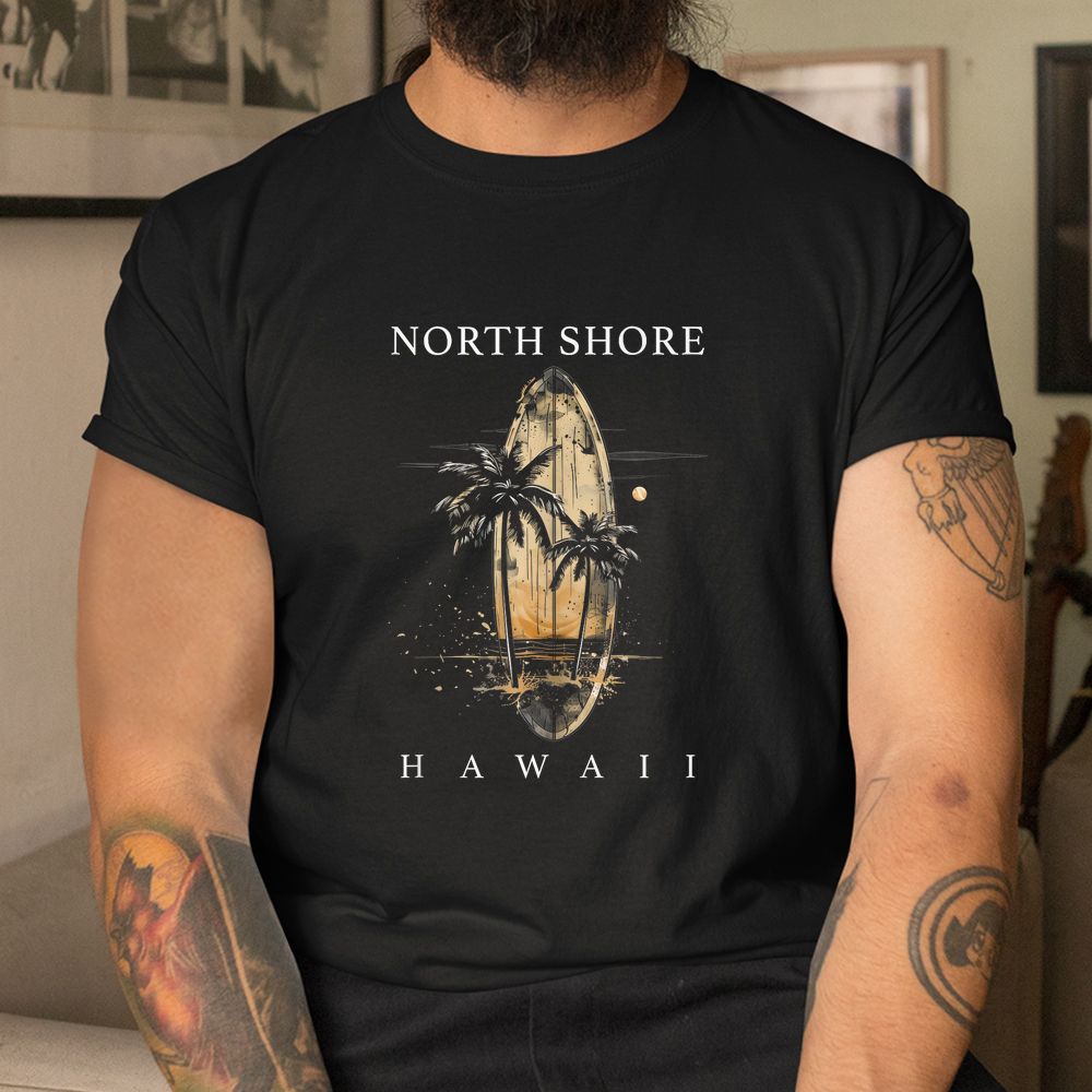 North Shore Hawaii Surf Board Oahu Haleiwa Surfing Surfer Shirt North Shore Hawaii Surf Board Oahu Haleiwa Surfing Surfer Shirt