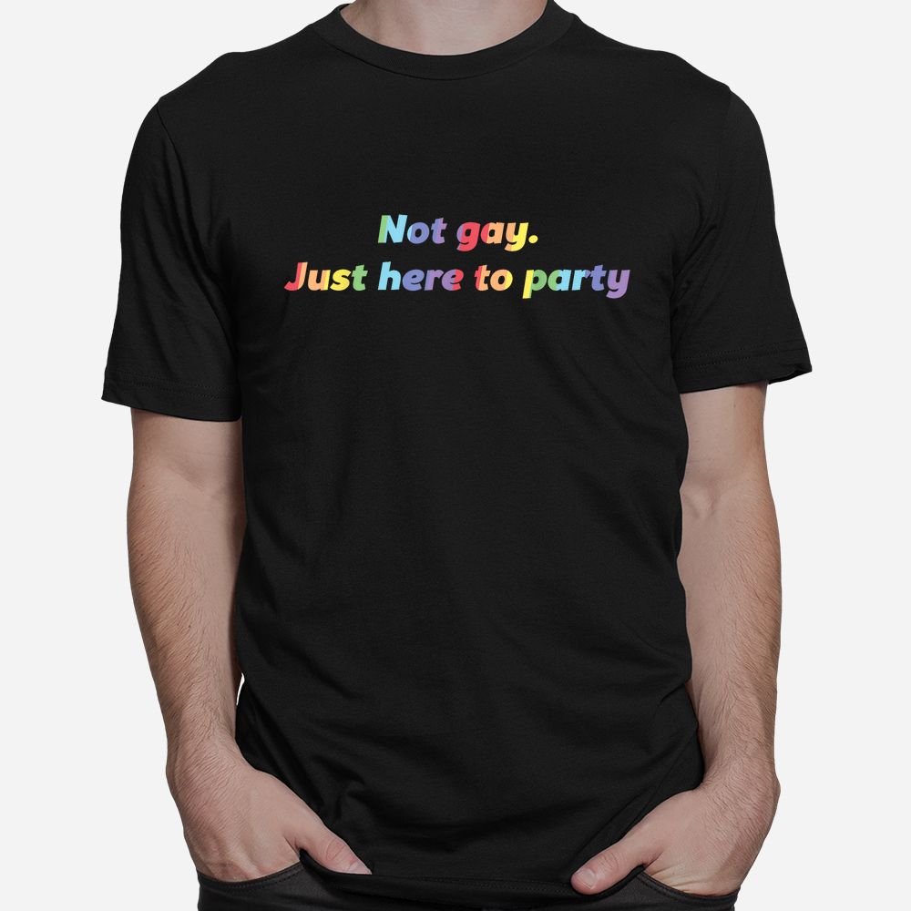 Not Gay Just Here To Party Straight Ally Shirt Not Gay Just Here To Party Straight Ally Shirt
