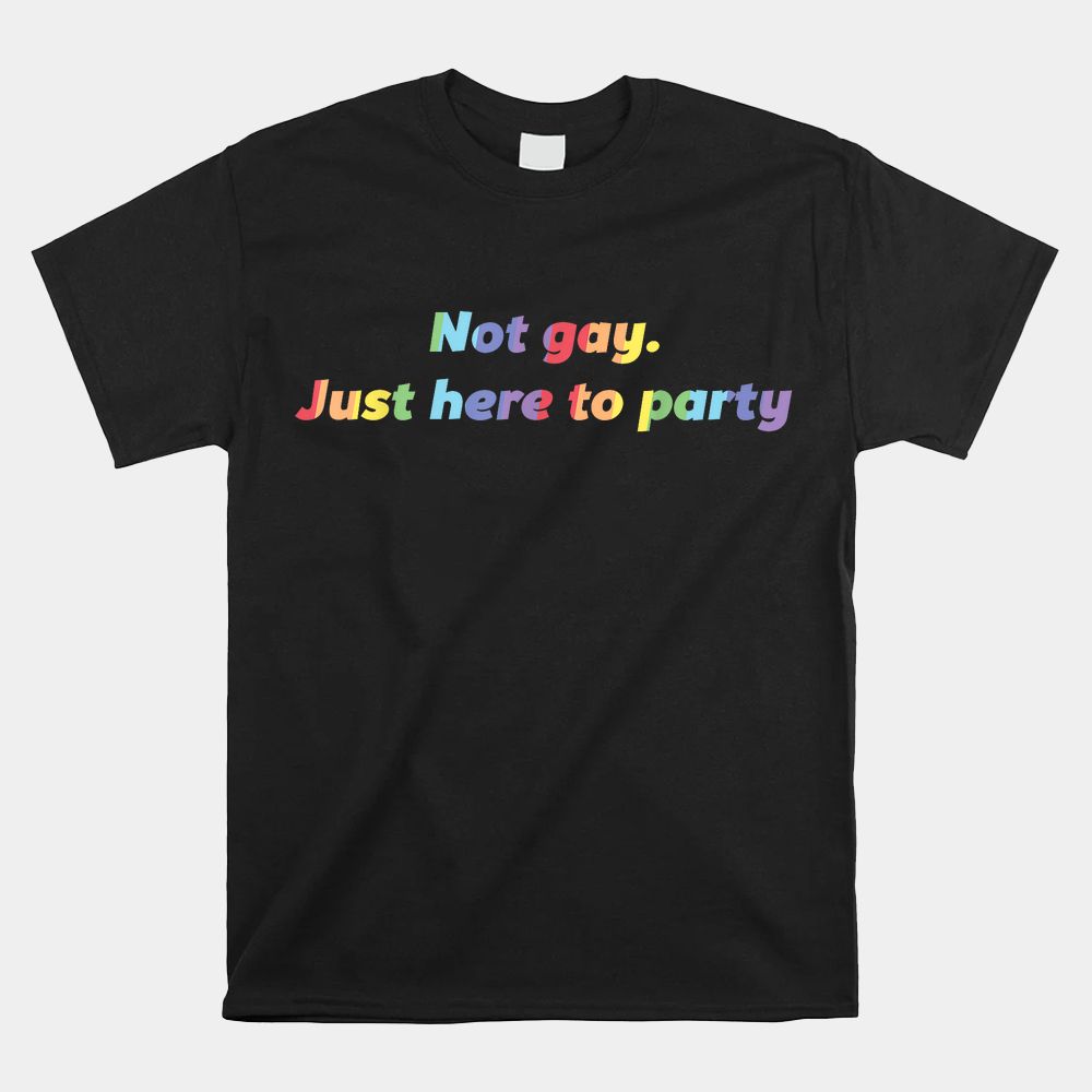 Not Gay Just Here To Party Straight Ally Shirt Not Gay Just Here To Party Straight Ally Shirt