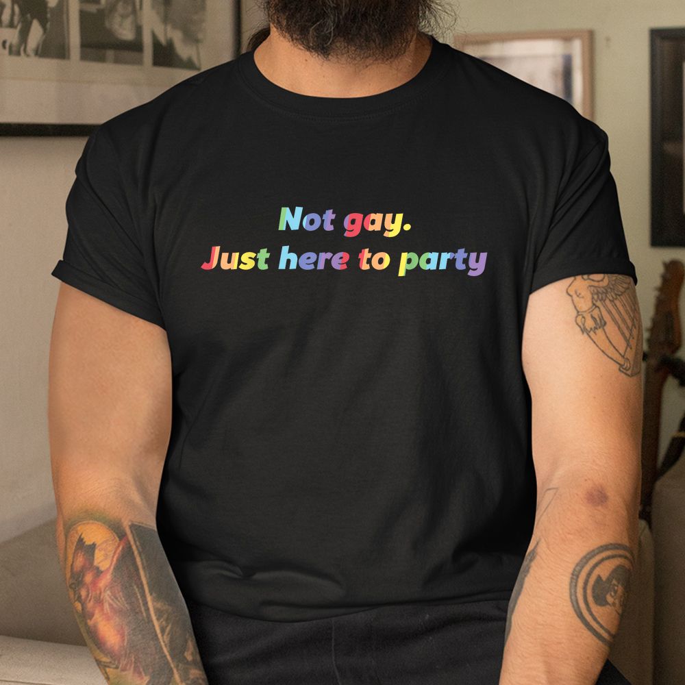 Not Gay Just Here To Party Straight Ally Shirt Not Gay Just Here To Party Straight Ally Shirt