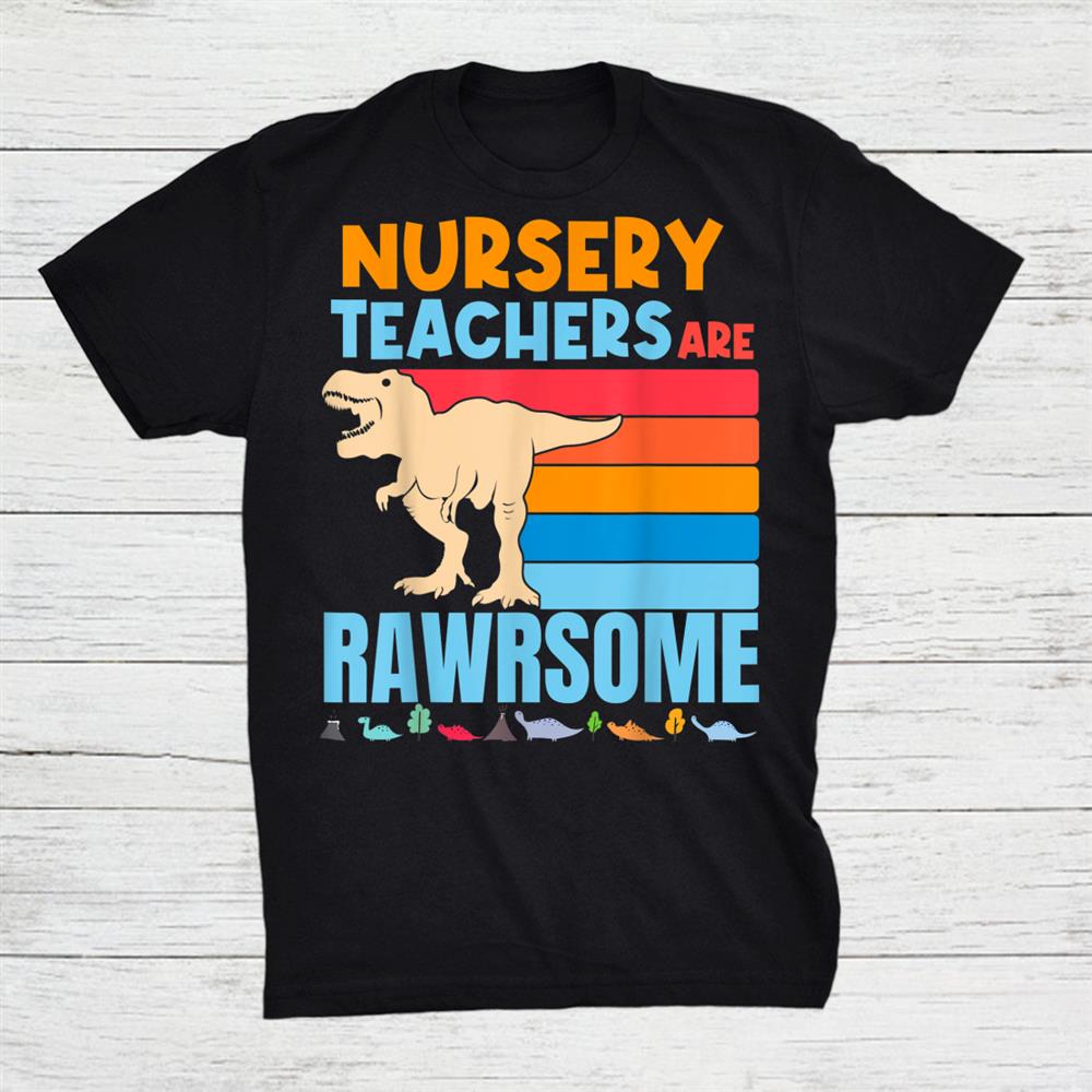 Nursery Teachers Are Rawrsome Teacher Preschool Dinosaur Shirt Nursery Teachers Are Rawrsome Teacher Preschool Dinosaur Shirt