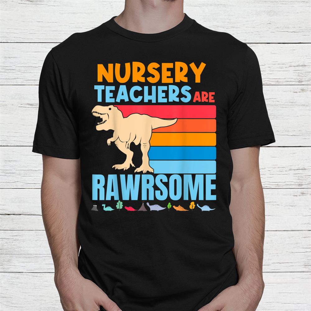 Nursery Teachers Are Rawrsome Teacher Preschool Dinosaur Shirt Nursery Teachers Are Rawrsome Teacher Preschool Dinosaur Shirt