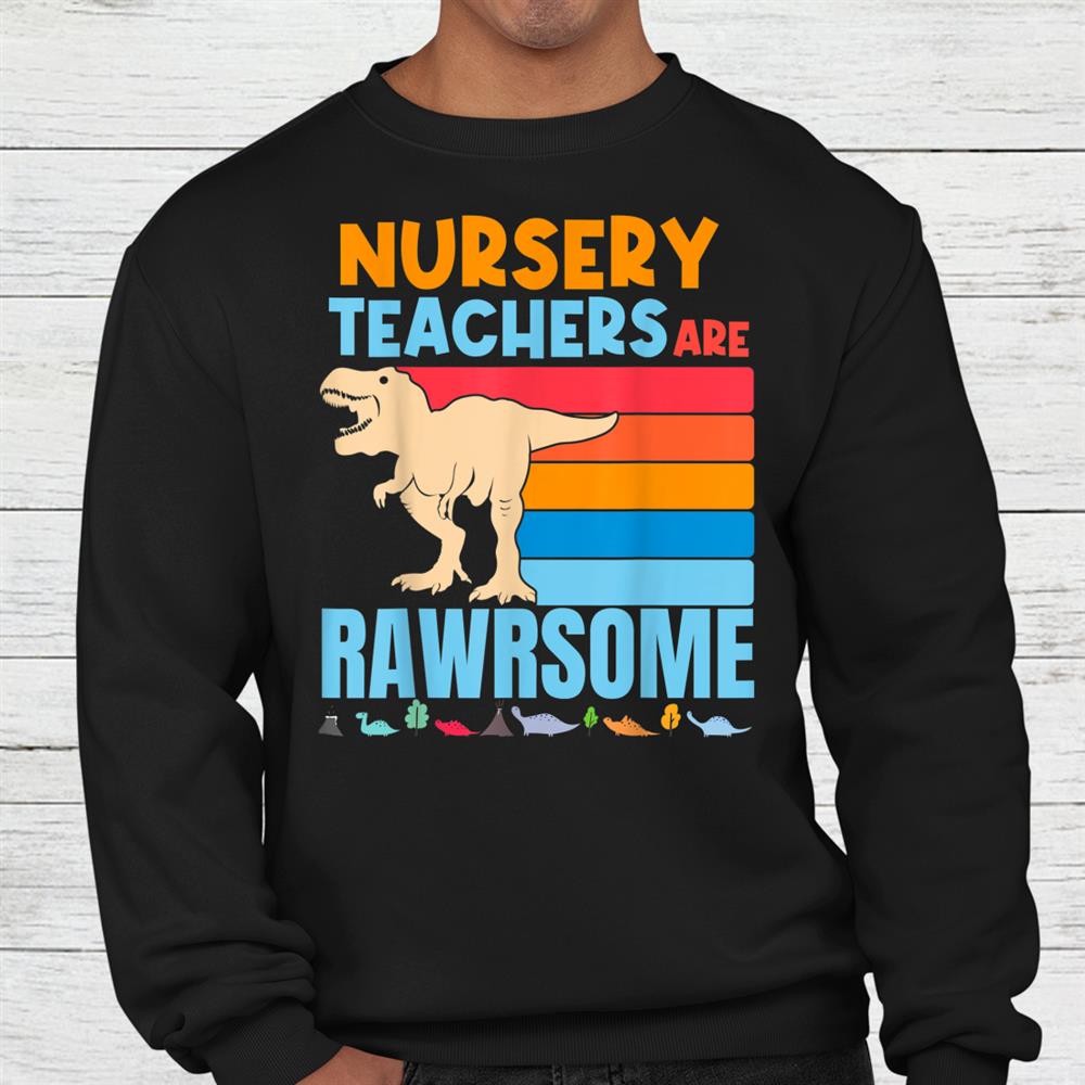 Nursery Teachers Are Rawrsome Teacher Preschool Dinosaur Shirt Nursery Teachers Are Rawrsome Teacher Preschool Dinosaur Shirt