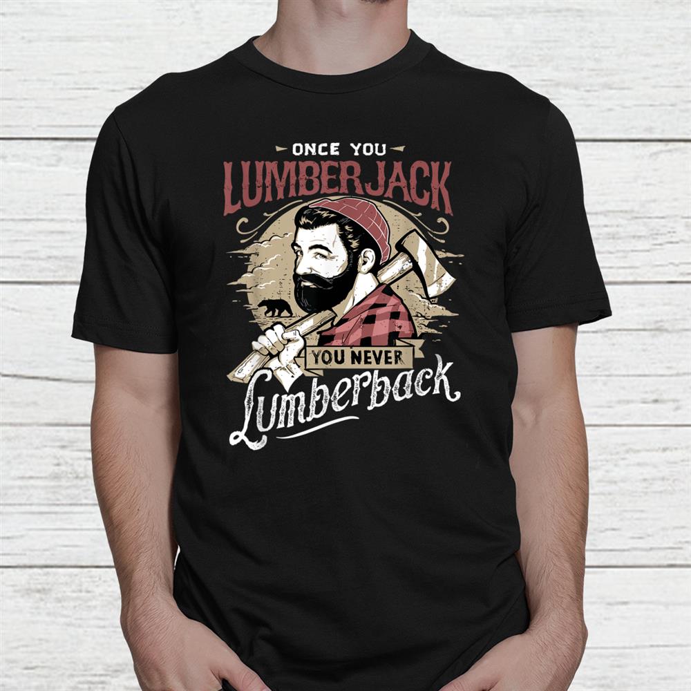 Once You Lumberjack You Never Lumberback Shirt Once You Lumberjack You Never Lumberback Shirt