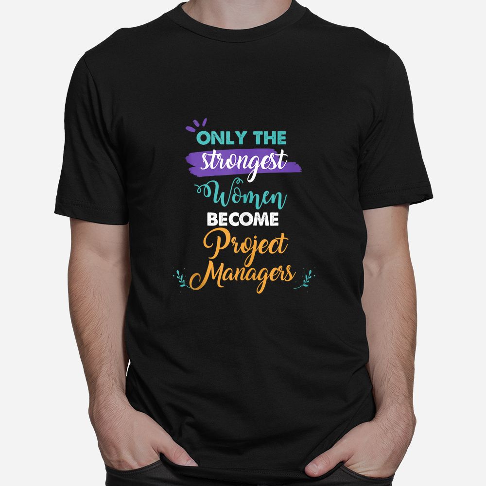Only The Strongest Women Become Project Managers Shirt Only The Strongest Women Become Project Managers Shirt