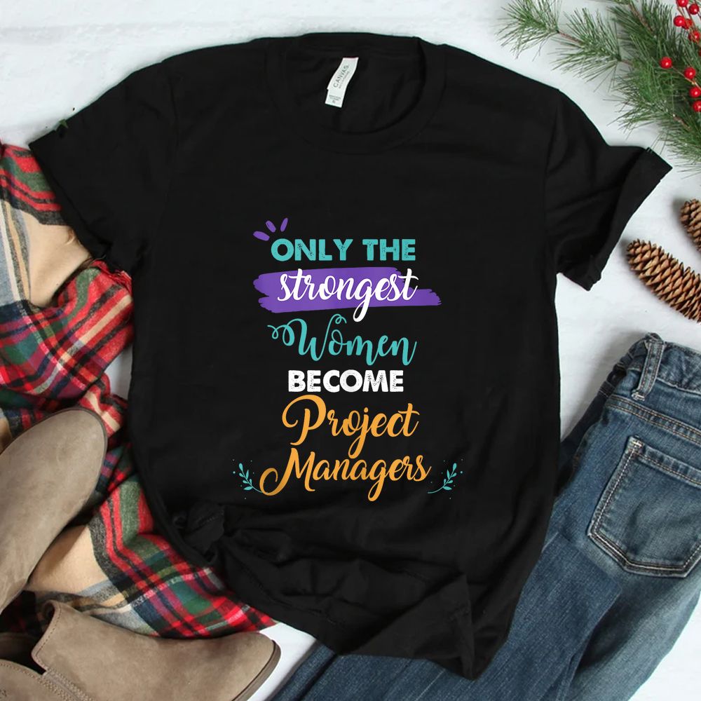 Only The Strongest Women Become Project Managers Shirt Only The Strongest Women Become Project Managers Shirt
