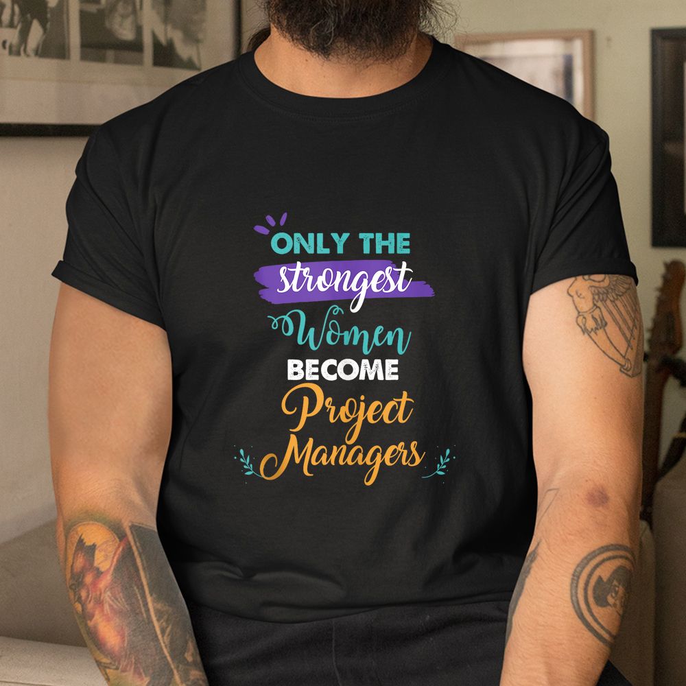 Only The Strongest Women Become Project Managers Shirt Only The Strongest Women Become Project Managers Shirt