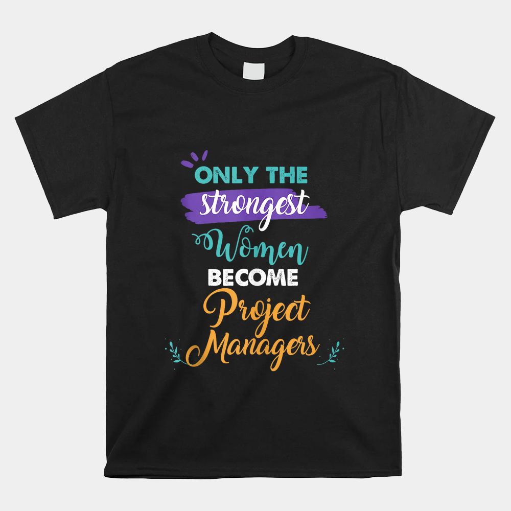 Only The Strongest Women Become Project Managers Shirt Only The Strongest Women Become Project Managers Shirt