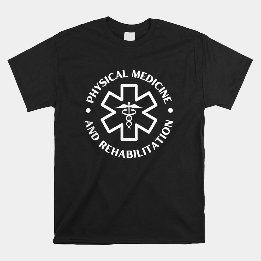 Physical Medicine And Rehabilitation Doctor Nurse Shirt Physical Medicine And Rehabilitation Doctor Nurse Shirt