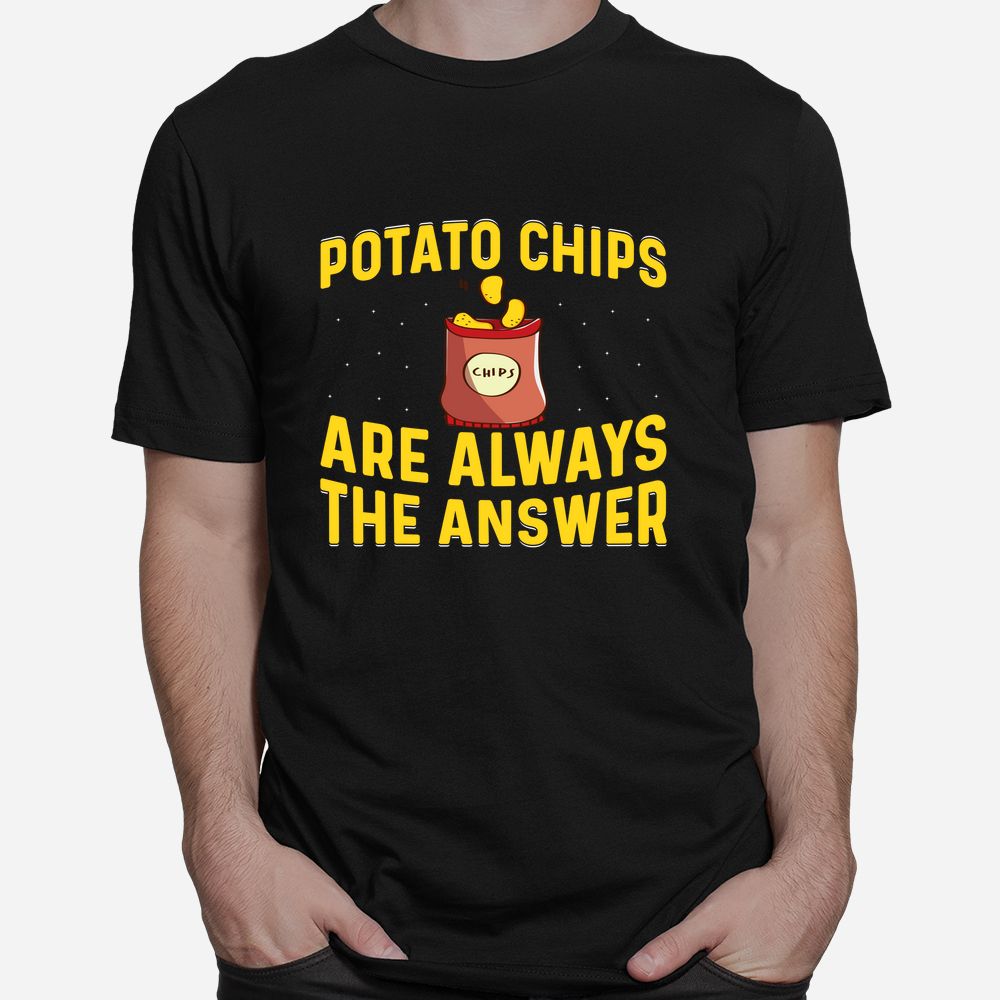 Potato Chips Are Always The Answer Shirt Potato Chips Are Always The Answer Shirt