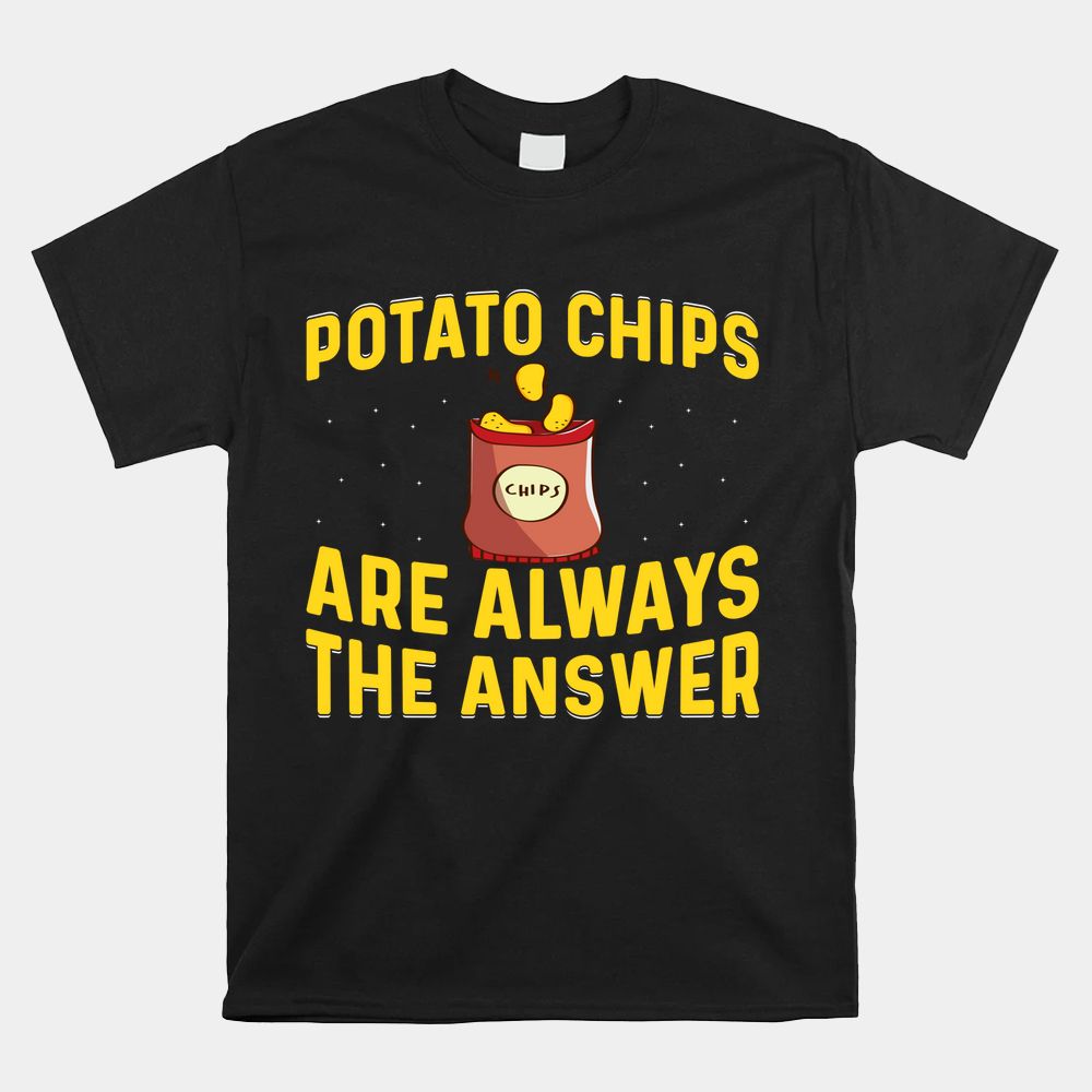 Potato Chips Are Always The Answer Shirt Potato Chips Are Always The Answer Shirt
