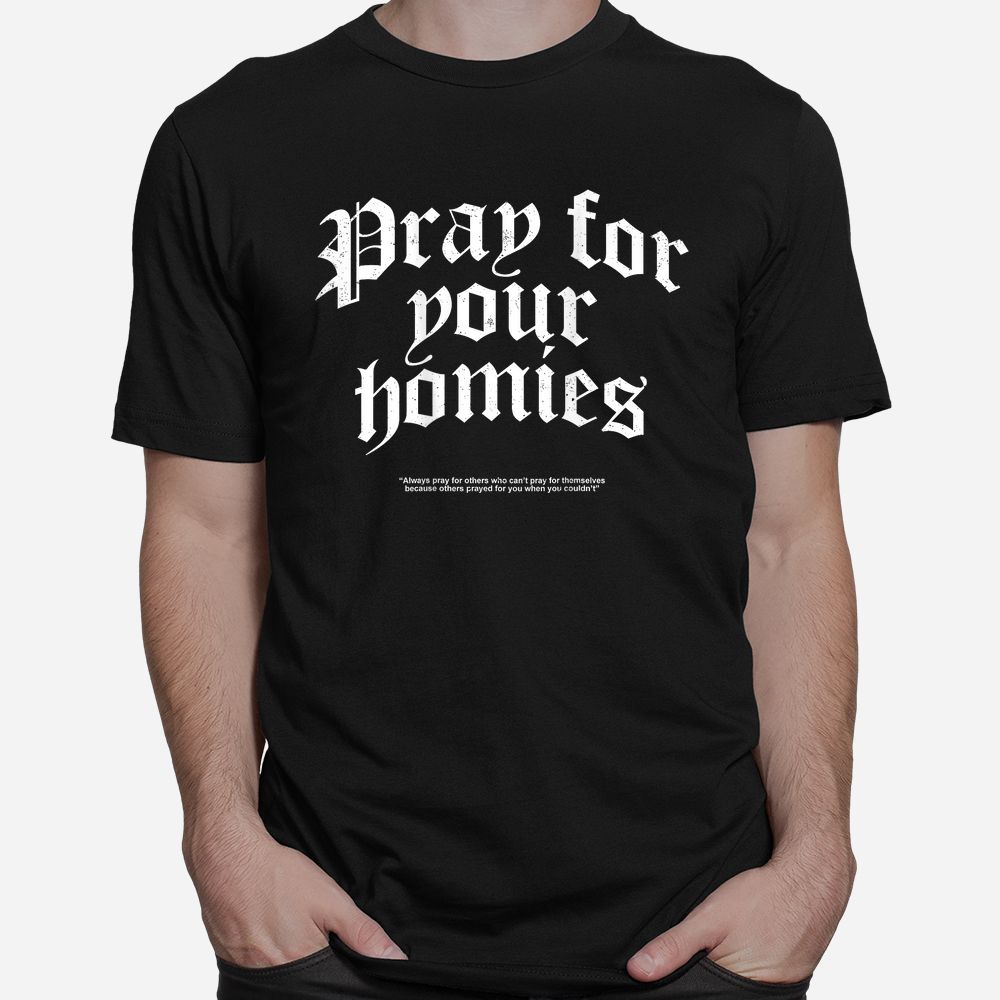 Pray For Your Homies Always Pray For Others Who Can’t Pray Shirt Pray For Your Homies Always Pray For Others Who Can’t Pray Shirt