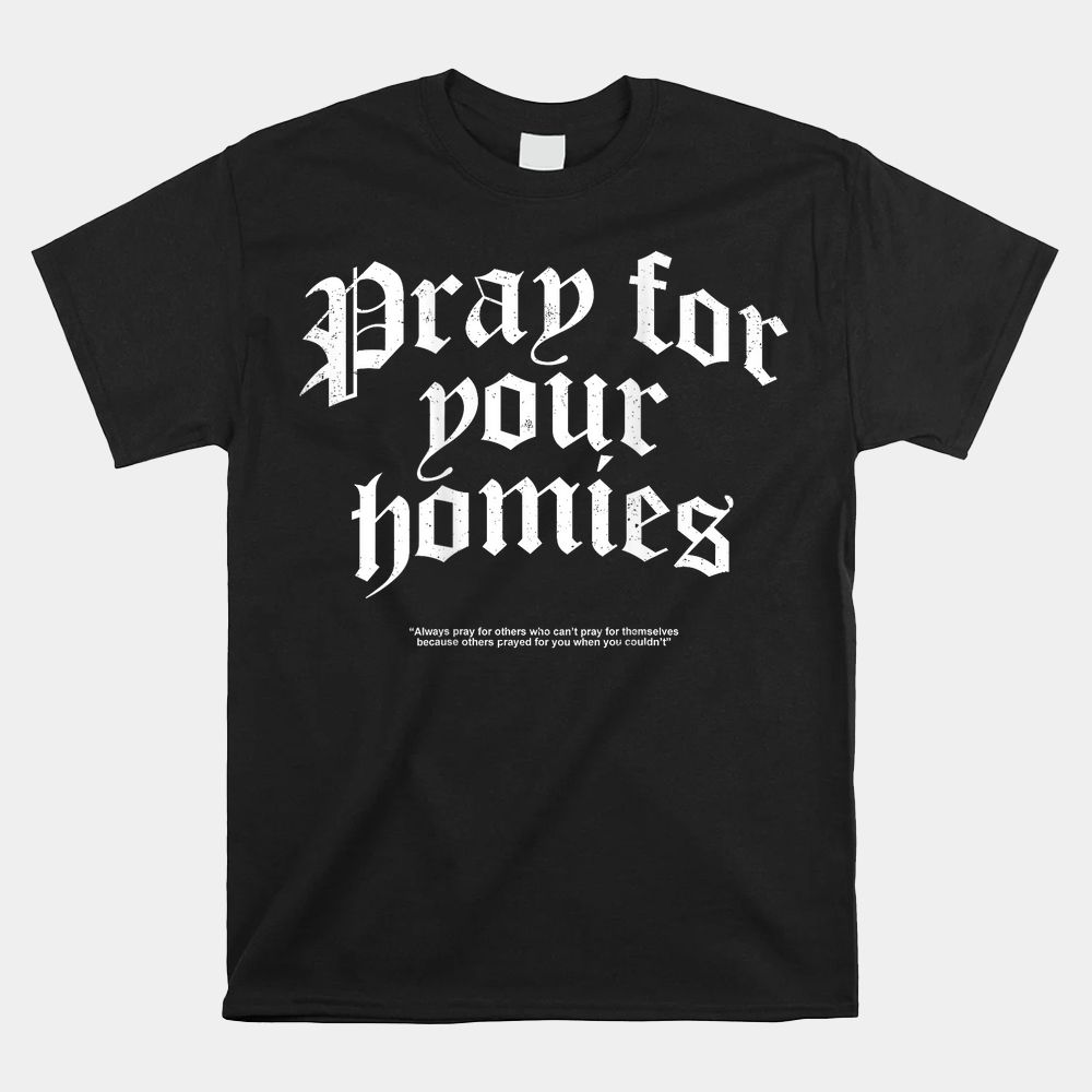 Pray For Your Homies Always Pray For Others Who Can’t Pray Shirt Pray For Your Homies Always Pray For Others Who Can’t Pray Shirt