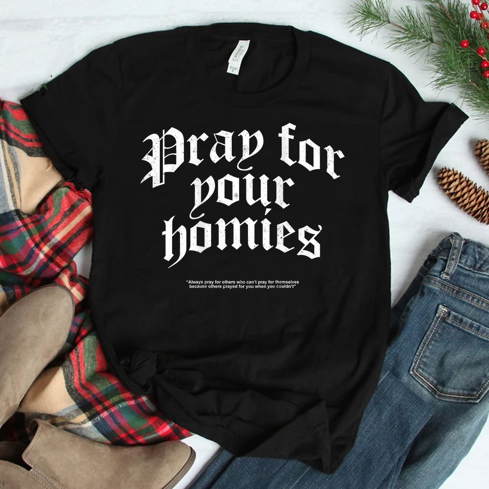 Pray For Your Homies Always Pray For Others Who Can’t Pray Shirt Pray For Your Homies Always Pray For Others Who Can’t Pray Shirt
