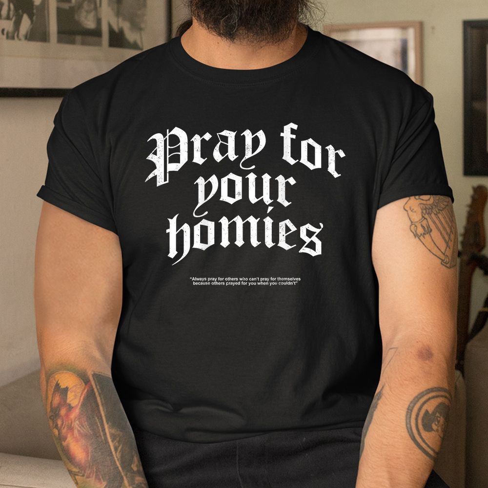 Pray For Your Homies Always Pray For Others Who Can’t Pray Shirt Pray For Your Homies Always Pray For Others Who Can’t Pray Shirt