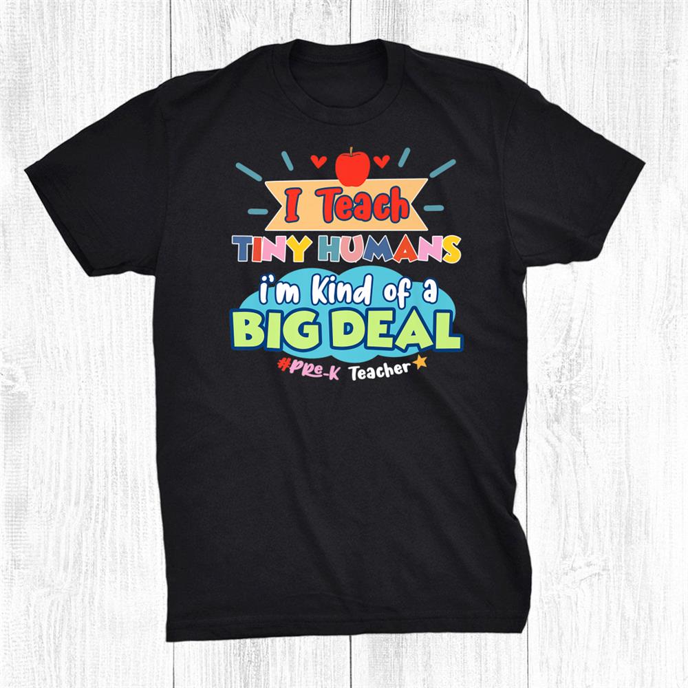 Pre K Teacher I Teach Tiny Humans I’m Kind Of Big Deal Shirt Pre K Teacher I Teach Tiny Humans I’m Kind Of Big Deal Shirt
