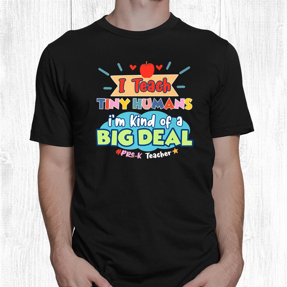 Pre K Teacher I Teach Tiny Humans I’m Kind Of Big Deal Shirt Pre K Teacher I Teach Tiny Humans I’m Kind Of Big Deal Shirt