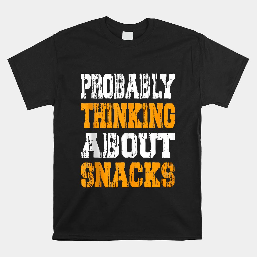 Probably Thinking About Snacks Snack Lover Snack Humor Shirt Probably Thinking About Snacks Snack Lover Snack Humor Shirt
