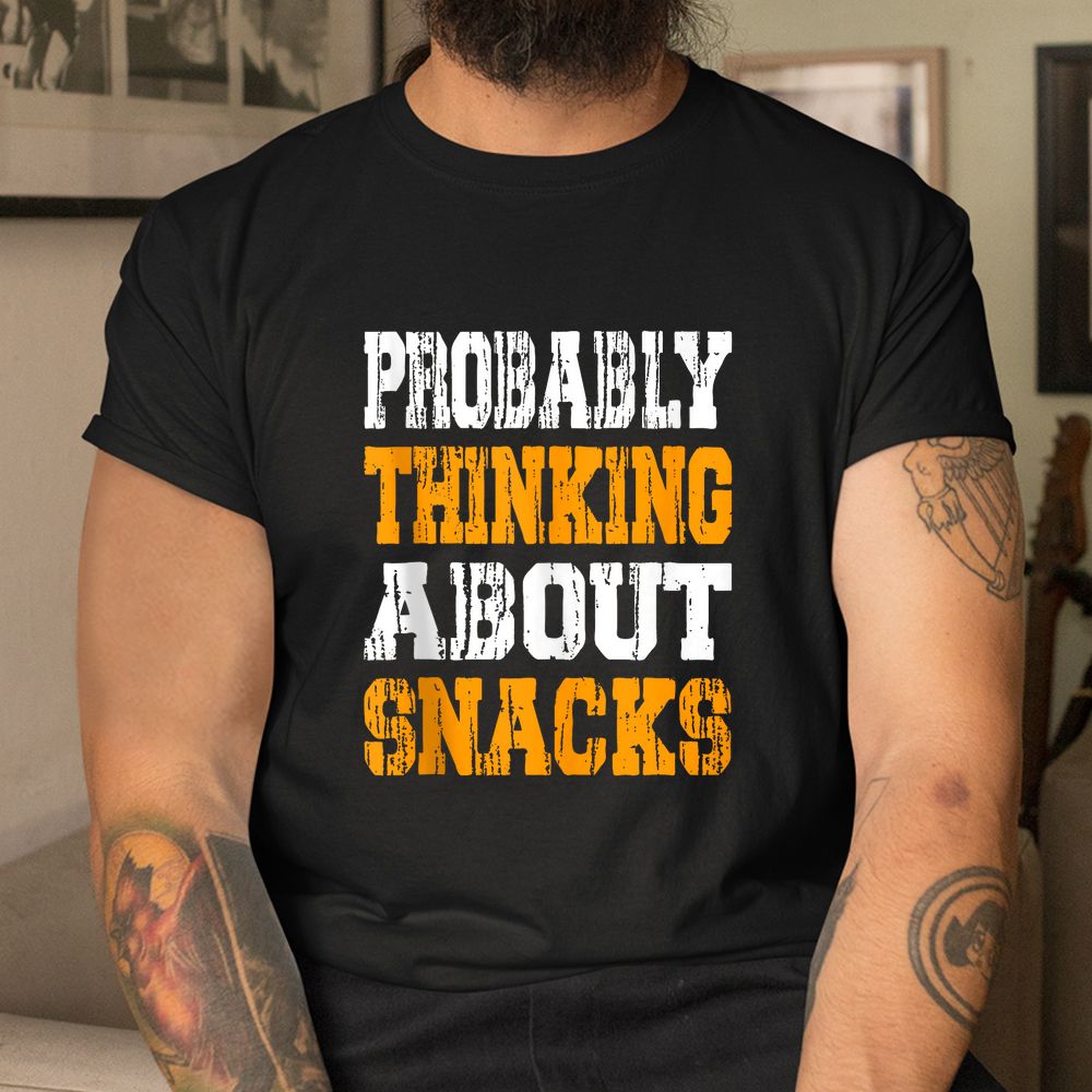 Probably Thinking About Snacks Snack Lover Snack Humor Shirt Probably Thinking About Snacks Snack Lover Snack Humor Shirt