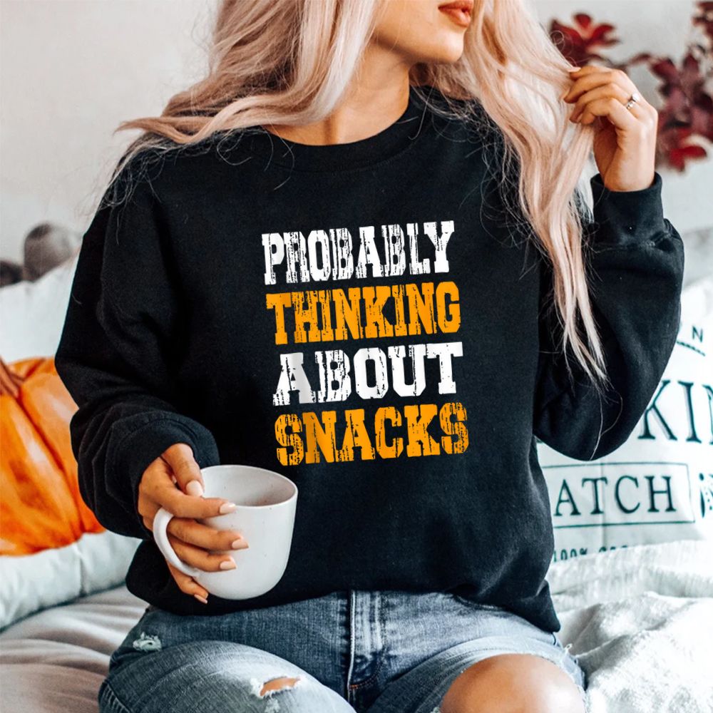 Probably Thinking About Snacks Snack Lover Snack Humor Shirt Probably Thinking About Snacks Snack Lover Snack Humor Shirt