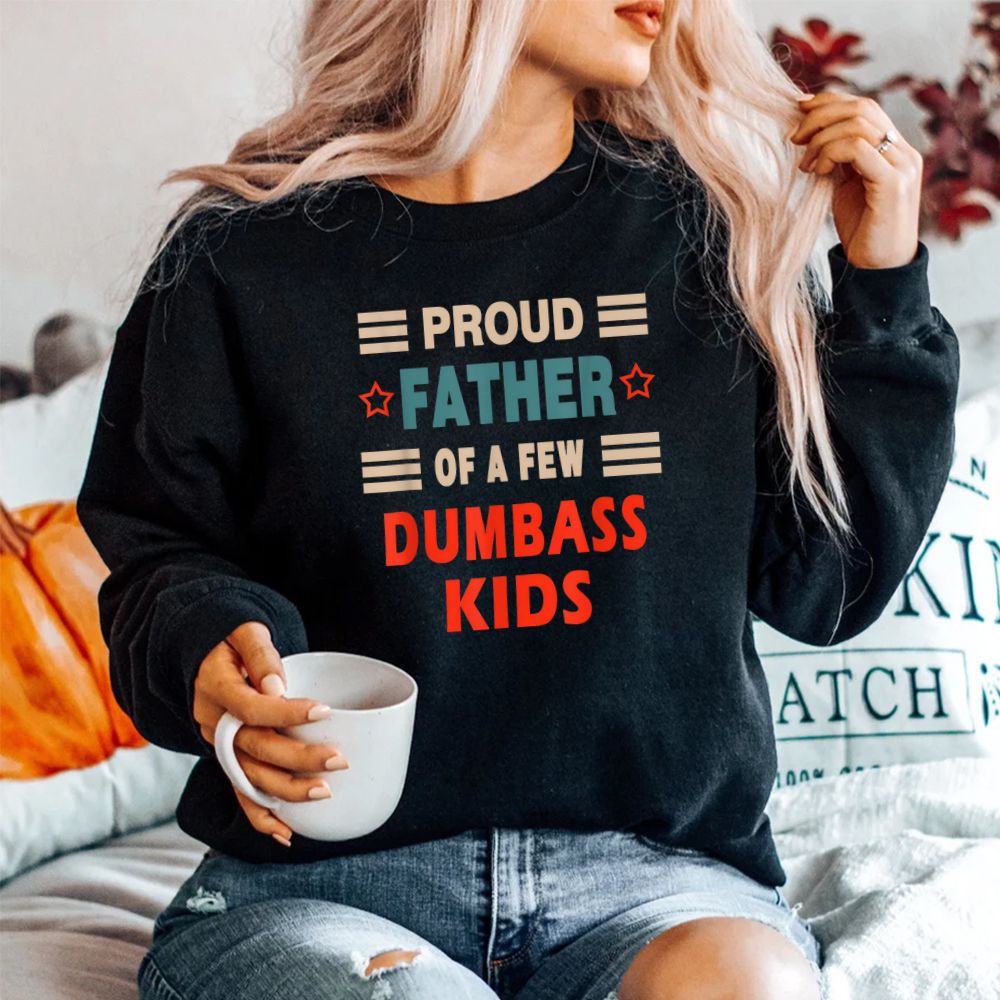 Proud Father Of A Few Dumbass Kids Joke Shirt Proud Father Of A Few Dumbass Kids Joke Shirt