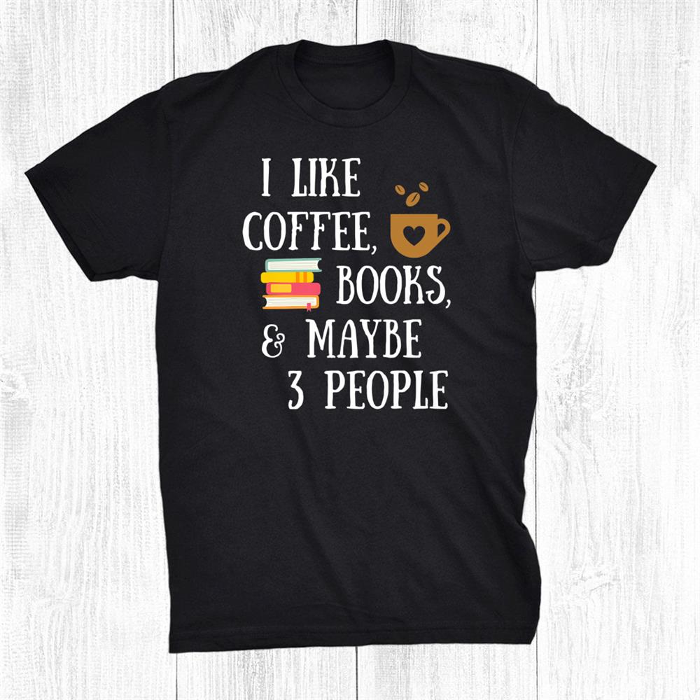 Reader Quote I Like Coffee Books Maybe People Reading Shirt Reader Quote I Like Coffee Books Maybe People Reading Shirt