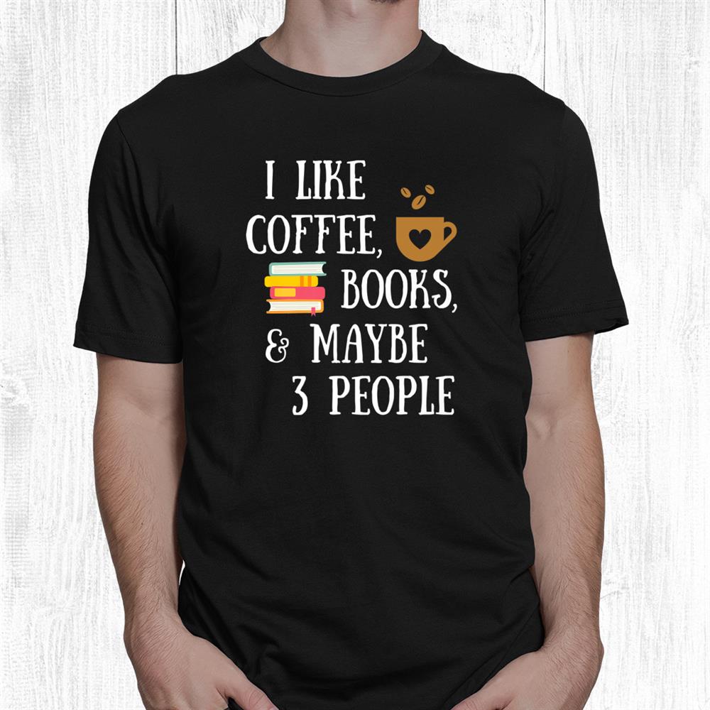 Reader Quote I Like Coffee Books Maybe People Reading Shirt Reader Quote I Like Coffee Books Maybe People Reading Shirt