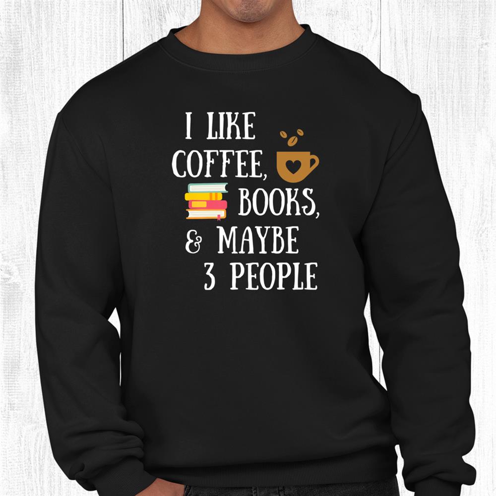 Reader Quote I Like Coffee Books Maybe People Reading Shirt Reader Quote I Like Coffee Books Maybe People Reading Shirt